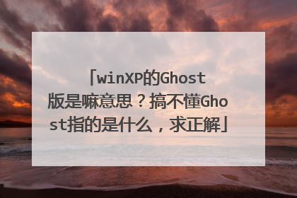 winXP的Ghost版是嘛意思?搞不懂Ghost指的是什么,求正解