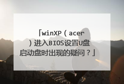 winXP(acer)进入BIOS设置U盘启动盘时出现的疑问?