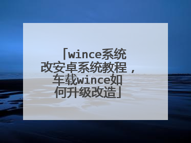 wince系统改安卓系统教程,车载wince如何升级改造