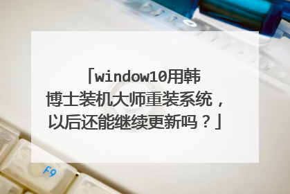 window10用韩博士装机大师重装系统,以后还能继续更新吗?