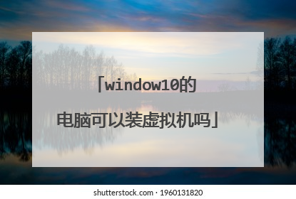window10的电脑可以装虚拟机吗