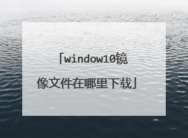 window10镜像文件在哪里下载