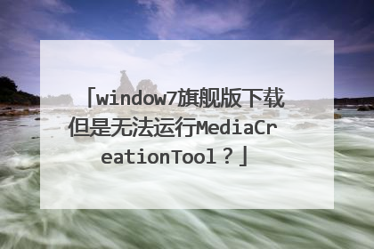 window7旗舰版下载但是无法运行MediaCreationTool?