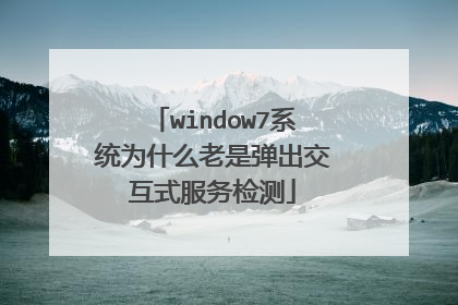 window7系统为什么老是弹出交互式服务检测