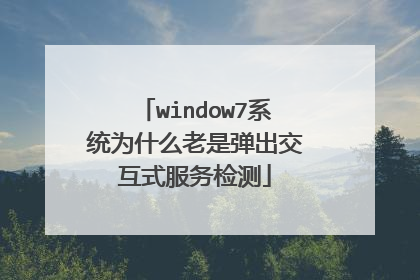window7系统为什么老是弹出交互式服务检测