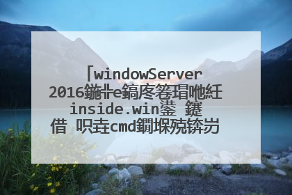 windowServer2016鍦╬e鎬庝箞瑁咃紝inside.win鍙�鑳借�呮垚cmd鐗堢殑锛岃�屼笖鍗$殑鍘夊��