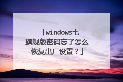 windows七旗舰版密码忘了怎么恢复出厂设置?