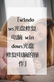 windows光盘修复电脑 windows光盘修复电脑的操作