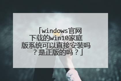 windows官网下载的win10家庭版系统可以直接安装吗？是正版的吗？