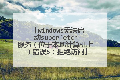 windows无法启动superfetch服务(位于本地计算机上)错误5:拒绝访问