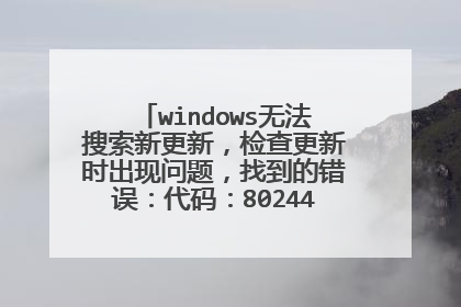 windows无法搜索新更新,检查更新时出现问题,找到的错误:代码:8024402F,如下图所示