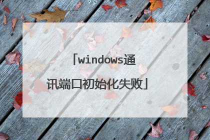 windows通讯端口初始化失败