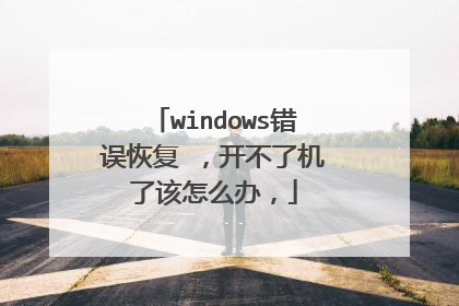 windows错误恢复 ,开不了机了该怎么办,