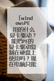 windowsPE 用的什么显卡驱动?能把PE的显卡驱动复制在硬盘上使用吗?现在电脑只能用256色显示不能调分辨率
