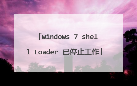 windows 7 shell Loader 已停止工作