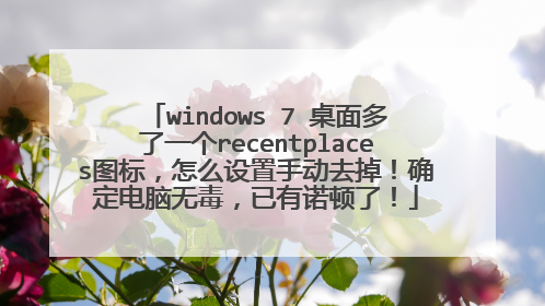 windows 7 桌面多了一个recentplaces图标,怎么设置手动去掉!确定电脑无毒,已有诺顿了!