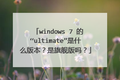 windows 7 的“ultimate”是什么版本?是旗舰版吗?