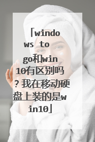 windows to go和win10有区别吗?我在移动硬盘上装的是win10