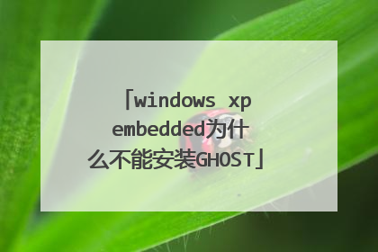 windows xp embedded为什么不能安装GHOST