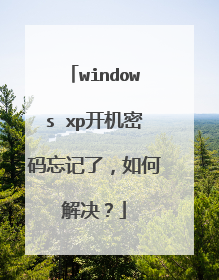 windows xp开机密码忘记了,如何解决?