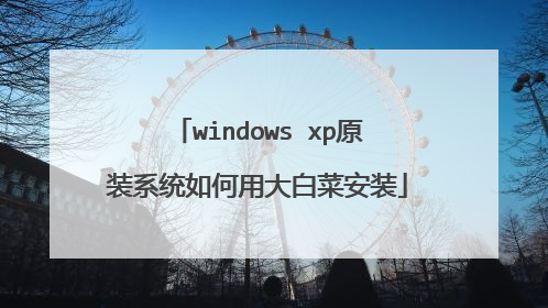 windows xp原装系统如何用大白菜安装