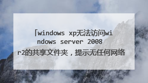 windows xp无法访问windows server 2008 r2的共享文件夹,提示无任何网络提供程序接受指定的网络路径,