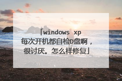 windows xp每次开机都自检D盘啊,很讨厌。怎么样修复