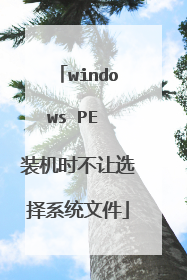 windows PE 装机时不让选择系统文件
