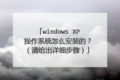windows XP 操作系统怎么安装的?(请给出详细步骤)