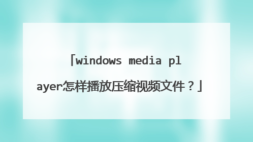 windows media player怎样播放压缩视频文件?