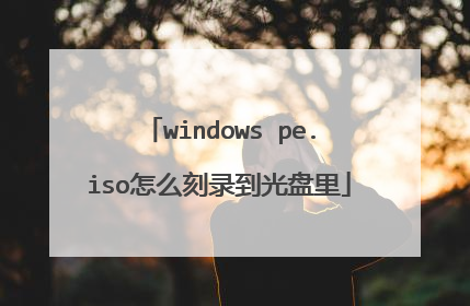 windows pe.iso怎么刻录到光盘里