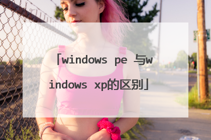 windows pe 与windows xp的区别