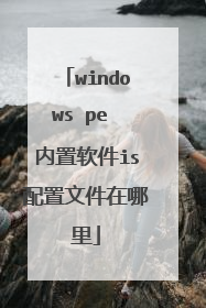 windows pe 内置软件is配置文件在哪里