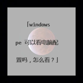 windows pe 可以看电脑配置吗，怎么看？