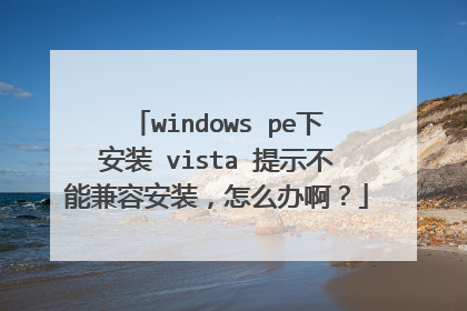 windows pe下安装 vista 提示不能兼容安装,怎么办啊?