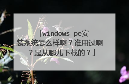 windows pe安装系统怎么样啊?谁用过啊?是从哪儿下载的?