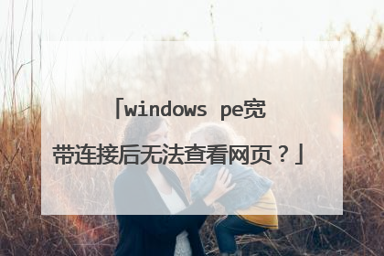 windows pe宽带连接后无法查看网页?