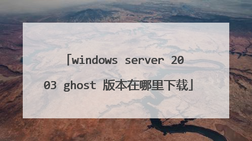 windows server 2003 ghost 版本在哪里下载
