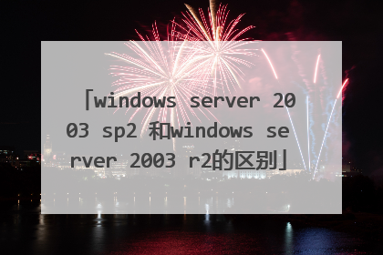 windows server 2003 sp2 和windows server 2003 r2的区别