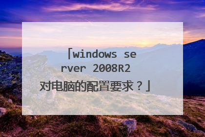 windows server 2008R2对电脑的配置要求?