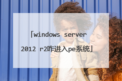 windows server 2012 r2咋进入pe系统