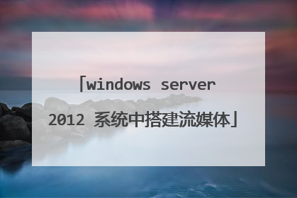 windows server 2012 系统中搭建流媒体