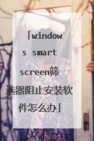 windows smartscreen筛选器阻止安装软件怎么办