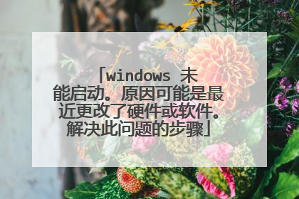 windows 未能启动。原因可能是最近更改了硬件或软件。解决此问题的步骤