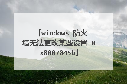 windows 防火墙无法更改某些设置 0x8007045b