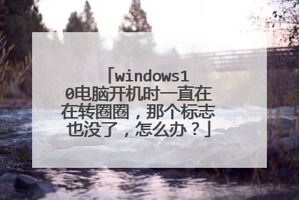 windows10电脑开机时一直在在转圈圈,那个标志也没了,怎么办?