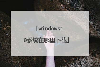 windows10系统在哪里下载