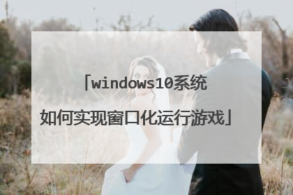 windows10系统如何实现窗口化运行游戏
