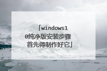 windows10纯净版安装步骤 首先得制作好它