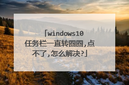 windows10任务栏一直转圈圈,点不了,怎么解决?